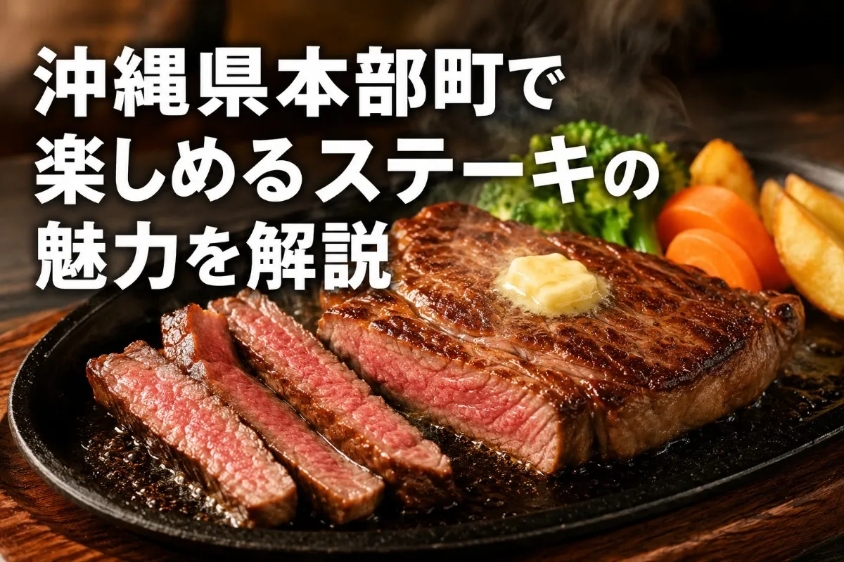 沖縄県本部町で楽しめるステーキの魅力を解説