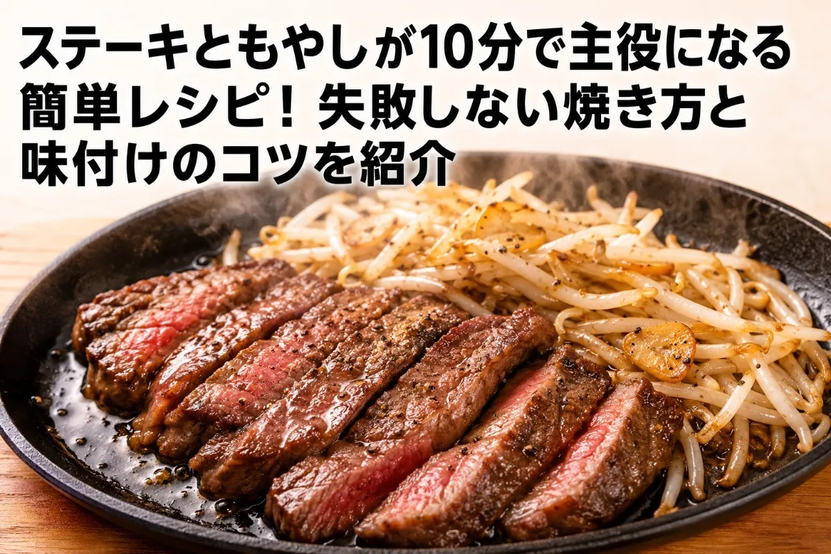 ステーキともやしが10分で主役になる簡単レシピ!失敗しない焼き方と味付けのコツを紹介